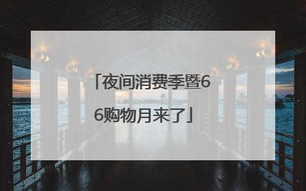 夜间消费季暨66购物月来了