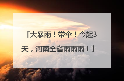 大暴雨！带伞！今起3天，河南全省雨雨雨！