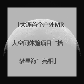 大连首个户外MR大空间体验项目“拾梦星海”亮相