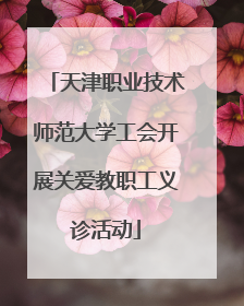 天津职业技术师范大学工会开展关爱教职工义诊活动