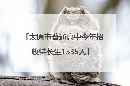 太原市普通高中今年招收特长生1535人
