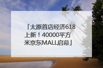 太原首店经济618上新！40000平方米京东MALL启幕