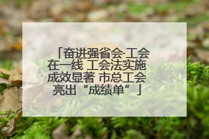 奋进强省会·工会在一线 工会法实施成效显著 市总工会亮出“成绩单”