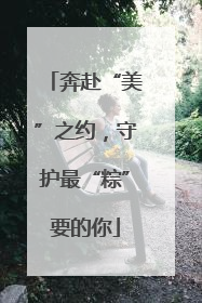 奔赴“美”之约，守护最“粽”要的你