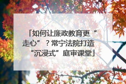 如何让廉政教育更“走心”？常宁法院打造“沉浸式”庭审课堂