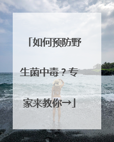 如何预防野生菌中毒？专家来教你→