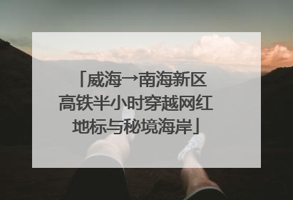 威海→南海新区 高铁半小时穿越网红地标与秘境海岸