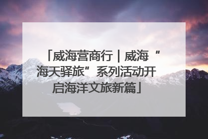 威海营商行｜威海“海天驿旅”系列活动开启海洋文旅新篇