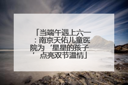 当端午遇上六一：南京天佑儿童医院为‘星星的孩子’点亮双节温情