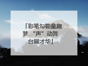 彩笔勾勒童趣梦 “声”动舞台展才华