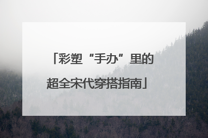 彩塑“手办”里的超全宋代穿搭指南