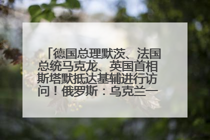 德国总理默茨、法国总统马克龙、英国首相斯塔默抵达基辅进行访问！俄罗斯：乌克兰一直在回避谈判