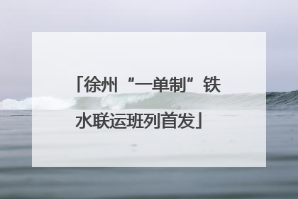 徐州“一单制”铁水联运班列首发