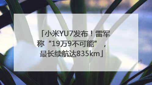 小米YU7发布！雷军称“19万9不可能”，最长续航达835km