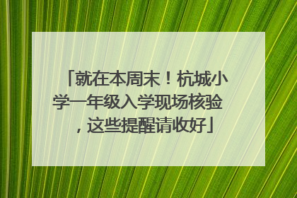 就在本周末！杭城小学一年级入学现场核验，这些提醒请收好