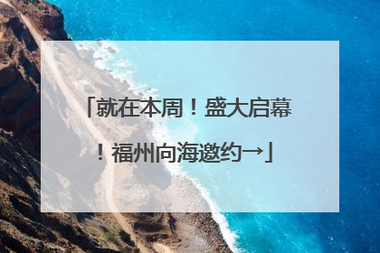 就在本周！盛大启幕！福州向海邀约→
