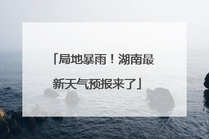 局地暴雨！湖南最新天气预报来了