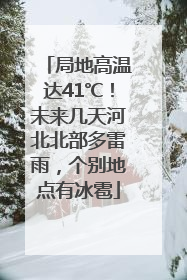 局地高温达41℃！未来几天河北北部多雷雨，个别地点有冰雹
