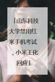 山东科技大学禁用红米手机考试，小米王化回应