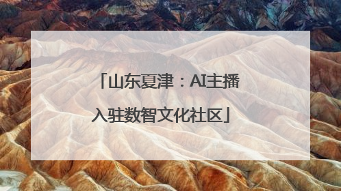 山东夏津：AI主播入驻数智文化社区