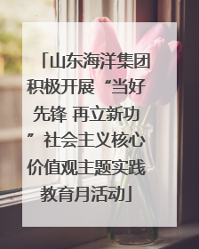 山东海洋集团积极开展“当好先锋 再立新功”社会主义核心价值观主题实践教育月活动