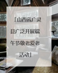 山西省广灵县广泛开展端午节敬老爱老活动