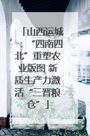 山西运城：“四南四北”重塑农业版图 新质生产力激活“三晋粮仓”