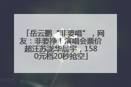 岳云鹏“非要唱”，网友：非要挣！演唱会票价超汪苏泷华晨宇，1580元档20秒抢空