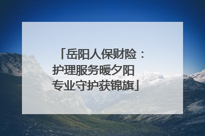 岳阳人保财险：护理服务暖夕阳 专业守护获锦旗