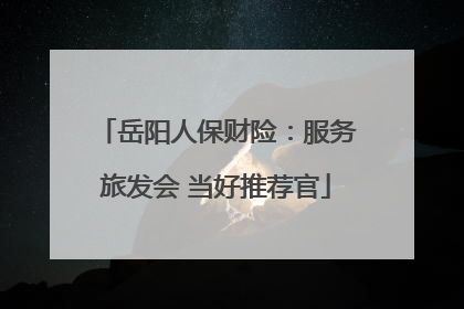 岳阳人保财险：服务旅发会 当好推荐官