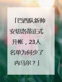 巴西队新帅安切洛蒂正式升帐，23人名单为何少了内马尔？