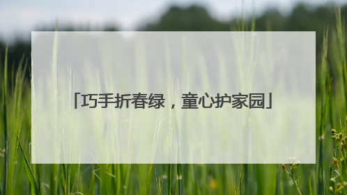 巧手折春绿，童心护家园