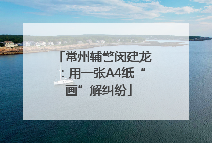 常州辅警闵建龙：用一张A4纸“画”解纠纷