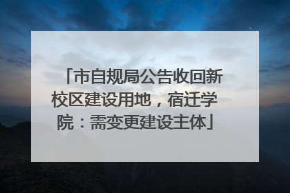 市自规局公告收回新校区建设用地，宿迁学院：需变更建设主体