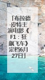 布拉德·皮特主演电影《F1：狂飙飞车》定档6月27日