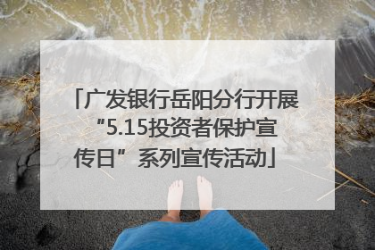 广发银行岳阳分行开展“5.15投资者保护宣传日”系列宣传活动