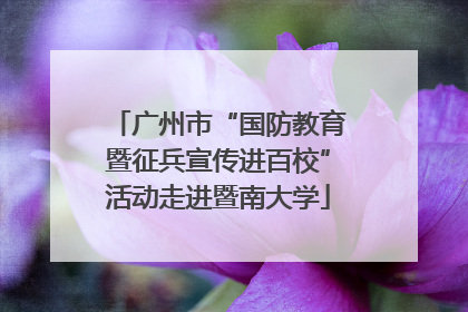 广州市“国防教育暨征兵宣传进百校”活动走进暨南大学