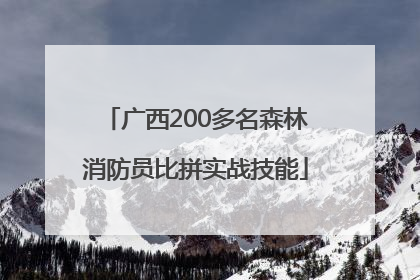 广西200多名森林消防员比拼实战技能