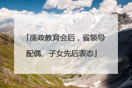 廉政教育会后，省领导配偶、子女先后表态