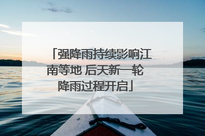 强降雨持续影响江南等地 后天新一轮降雨过程开启