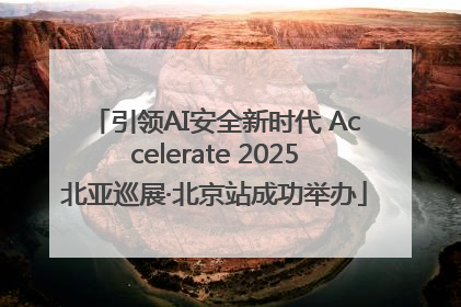 引领AI安全新时代 Accelerate 2025北亚巡展·北京站成功举办