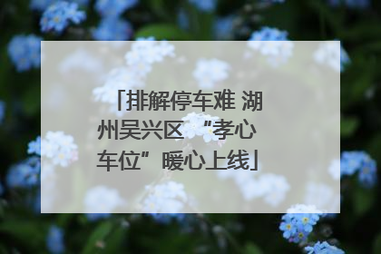 排解停车难 湖州吴兴区 “孝心车位”暖心上线