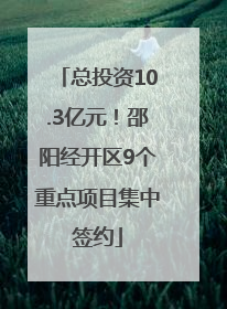 总投资10.3亿元！邵阳经开区9个重点项目集中签约