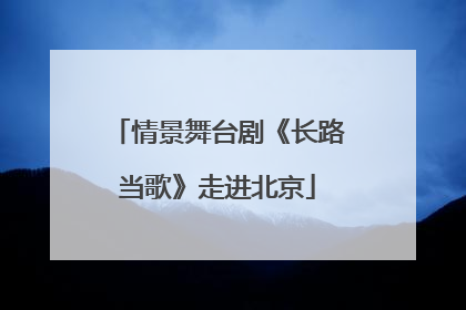 情景舞台剧《长路当歌》走进北京