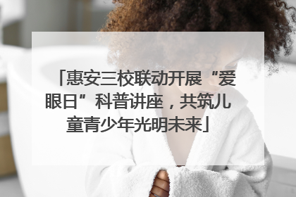 惠安三校联动开展“爱眼日”科普讲座，共筑儿童青少年光明未来