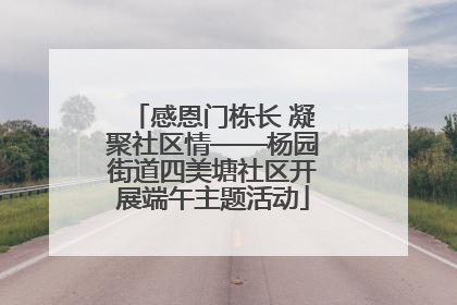 感恩门栋长 凝聚社区情——杨园街道四美塘社区开展端午主题活动