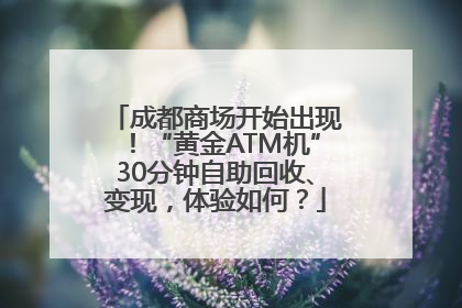 成都商场开始出现！“黄金ATM机”30分钟自助回收、变现，体验如何？