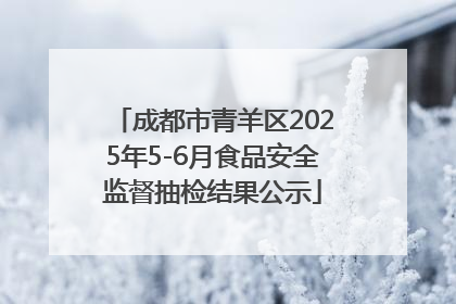 成都市青羊区2025年5-6月食品安全监督抽检结果公示