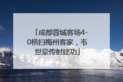 成都蓉城客场4-0横扫梅州客家，韦世豪传射建功