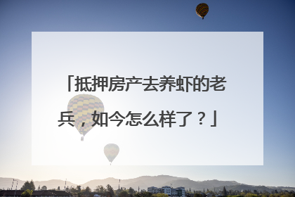 抵押房产去养虾的老兵，如今怎么样了？